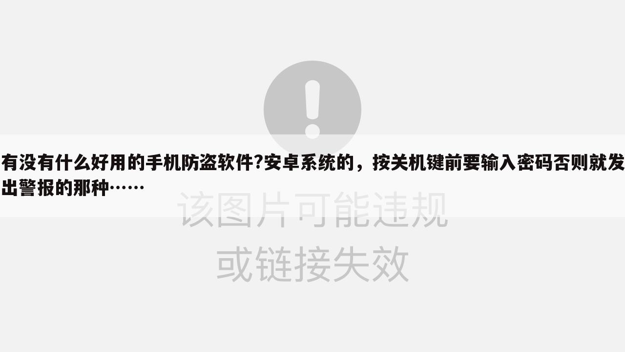 有没有什么好用的手机防盗软件?安卓系统的，按关机键前要输入密码否则就发出警报的那种……