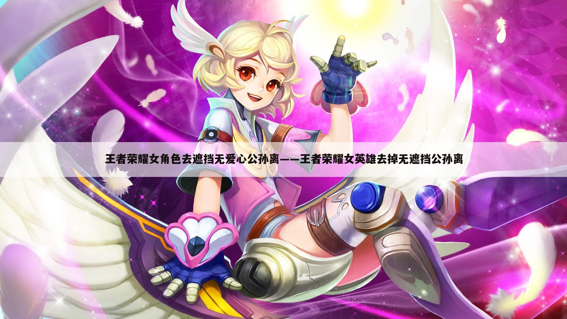 王者荣耀女角色去遮挡无爱心公孙离——王者荣耀女英雄去掉无遮挡公孙离