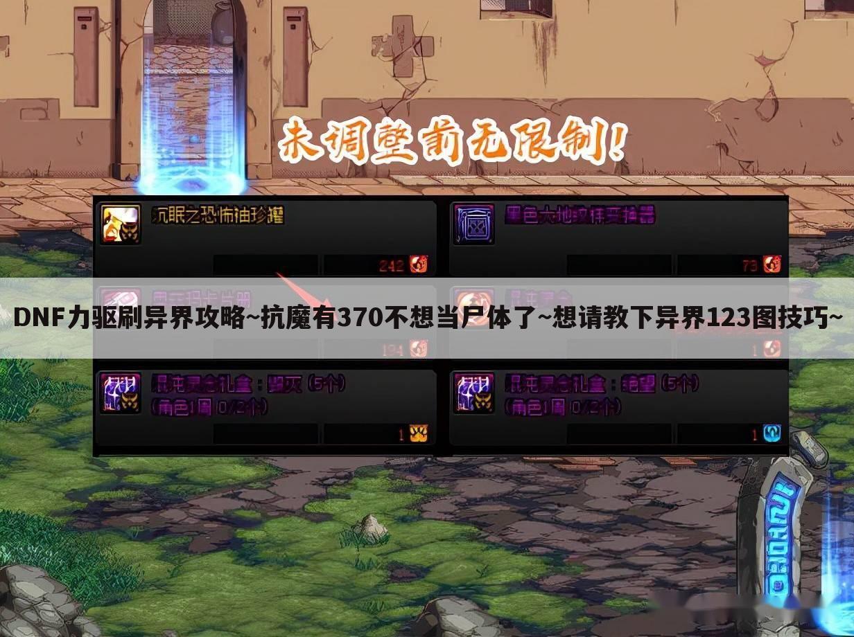 DNF力驱刷异界攻略~抗魔有370不想当尸体了~想请教下异界123图技巧~