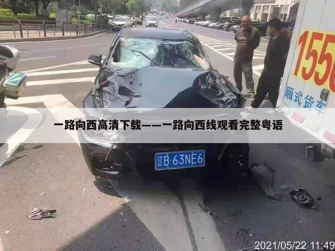 一路向西高清下载——一路向西线观看完整粤语