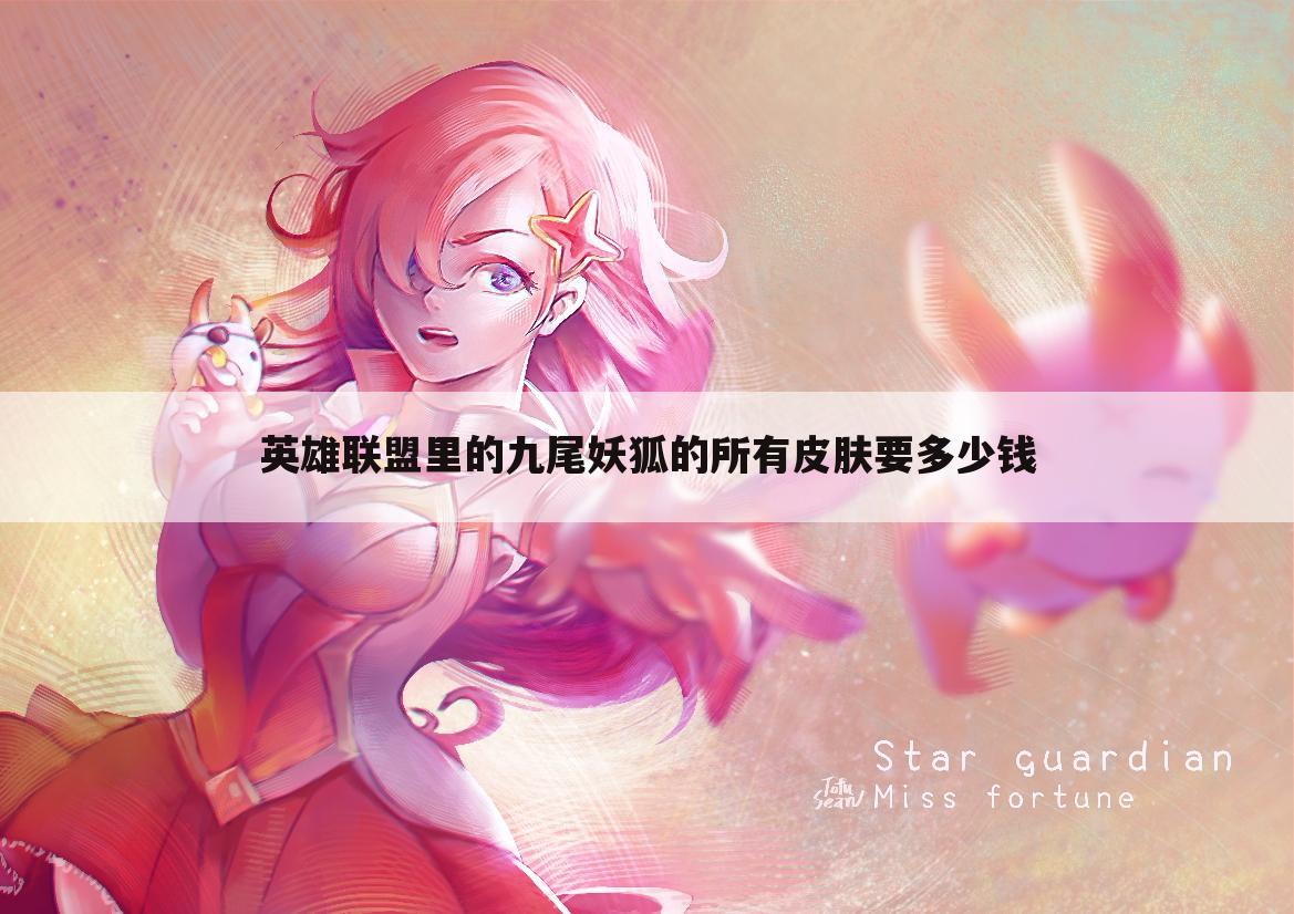 英雄联盟里的九尾妖狐的所有皮肤要多少钱