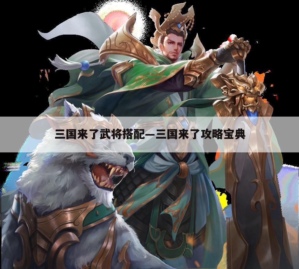 三国来了武将搭配—三国来了攻略宝典