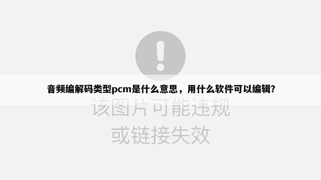 音频编解码类型pcm是什么意思，用什么软件可以编辑？
