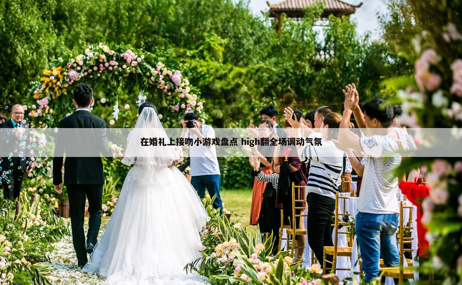在婚礼上接吻小游戏盘点 high翻全场调动气氛