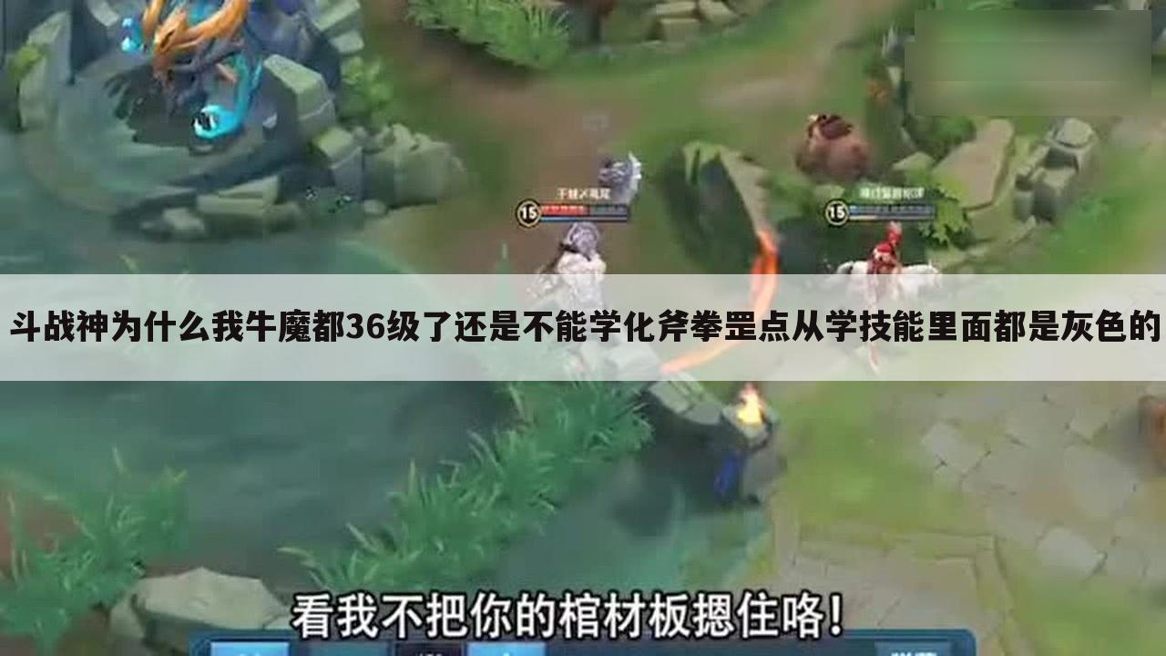 斗战神为什么我牛魔都36级了还是不能学化斧拳罡点从学技能里面都是灰色的