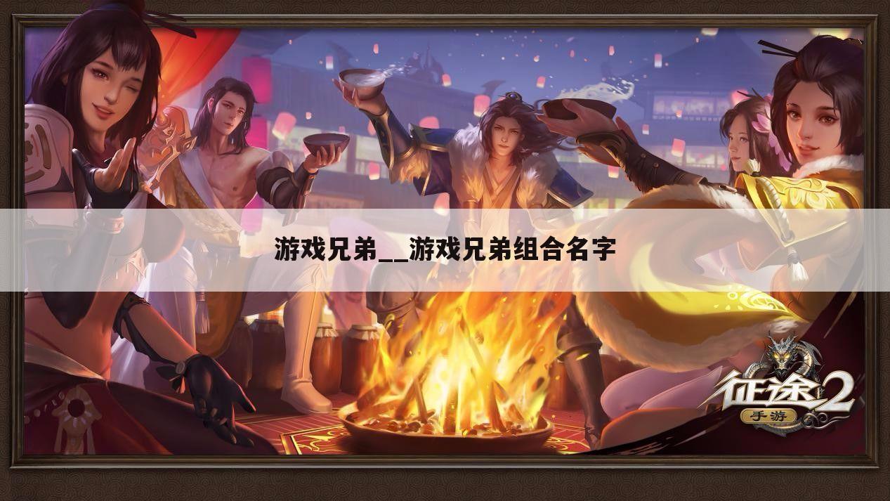 游戏兄弟__游戏兄弟组合名字