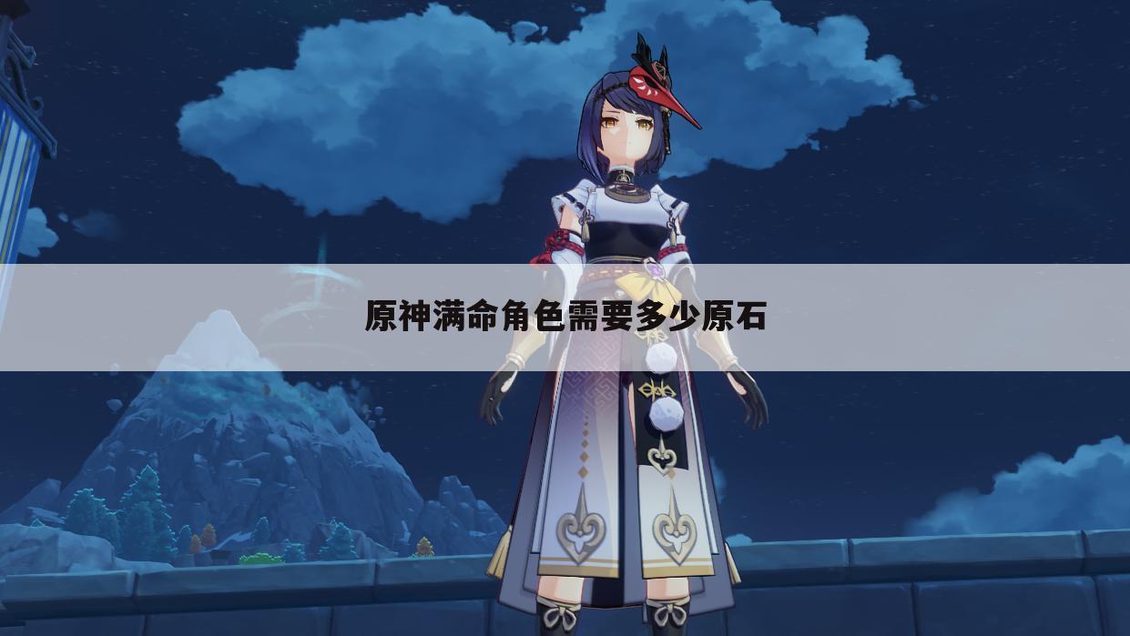 原神满命角色需要多少原石