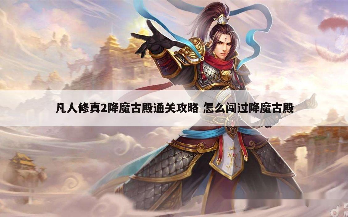 凡人修真2降魔古殿通关攻略 怎么闯过降魔古殿