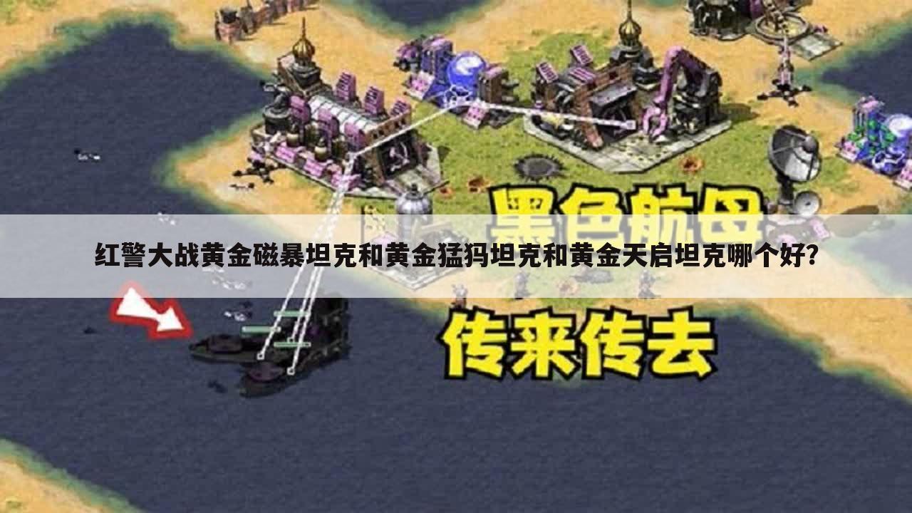 红警大战黄金磁暴坦克和黄金猛犸坦克和黄金天启坦克哪个好？
