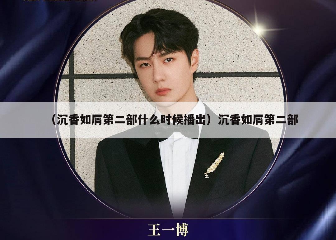 （沉香如屑第二部什么时候播出）沉香如屑第二部