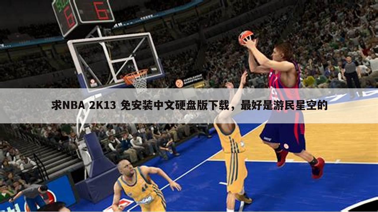 求NBA 2K13 免安装中文硬盘版下载,最好是游民星空的