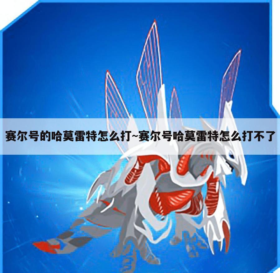 赛尔号的哈莫雷特怎么打~赛尔号哈莫雷特怎么打不了