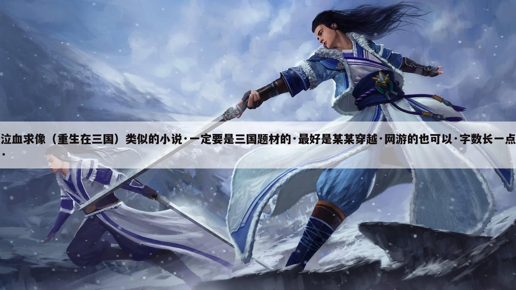 泣血求像（重生在三国）类似的小说·一定要是三国题材的·最好是某某穿越·网游的也可以·字数长一点·