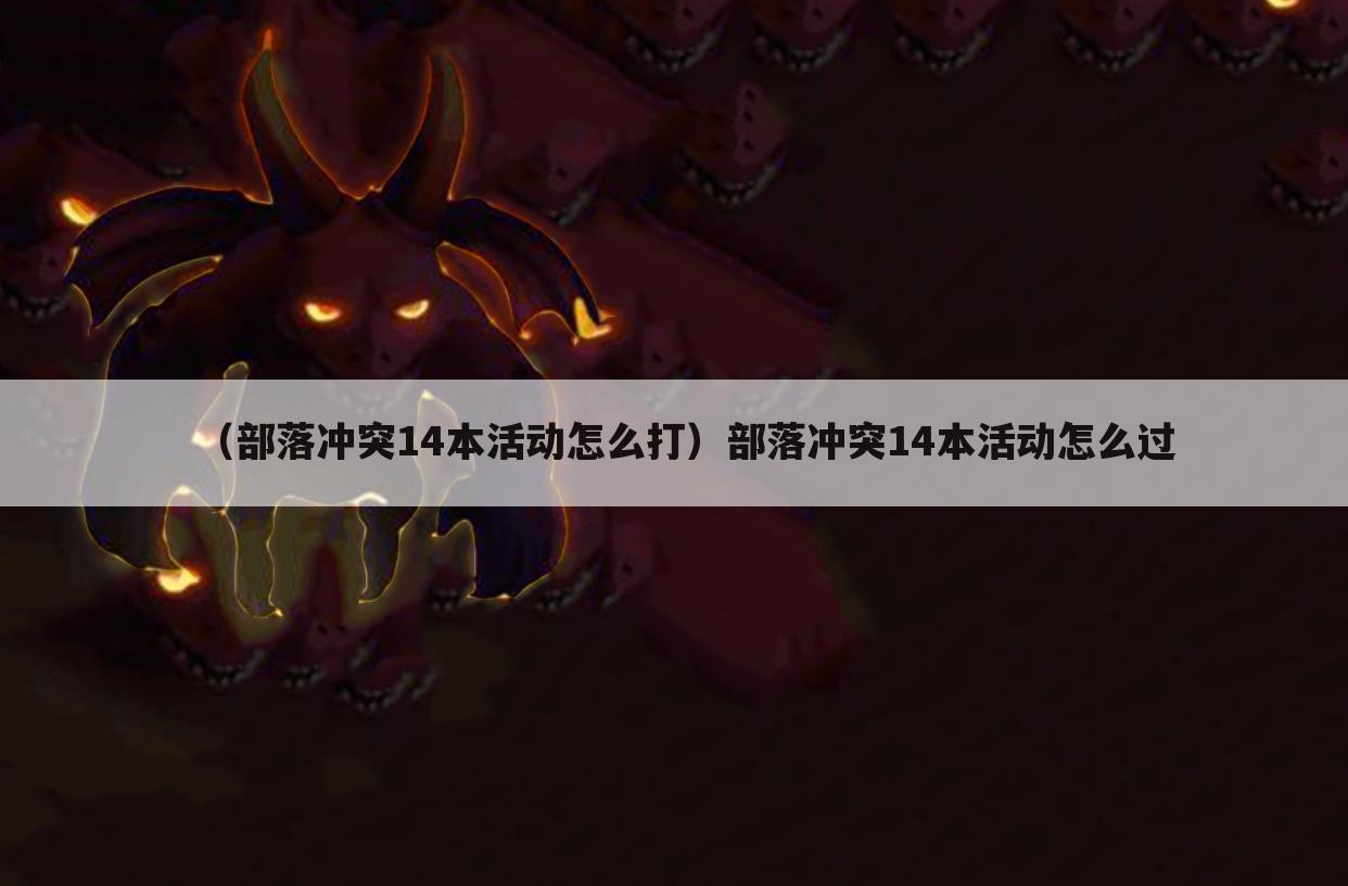 （部落冲突14本活动怎么打）部落冲突14本活动怎么过