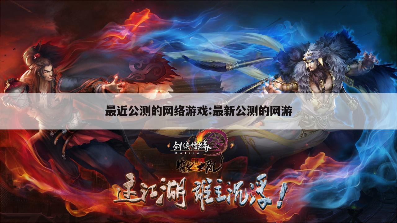 最近公测的网络游戏:最新公测的网游