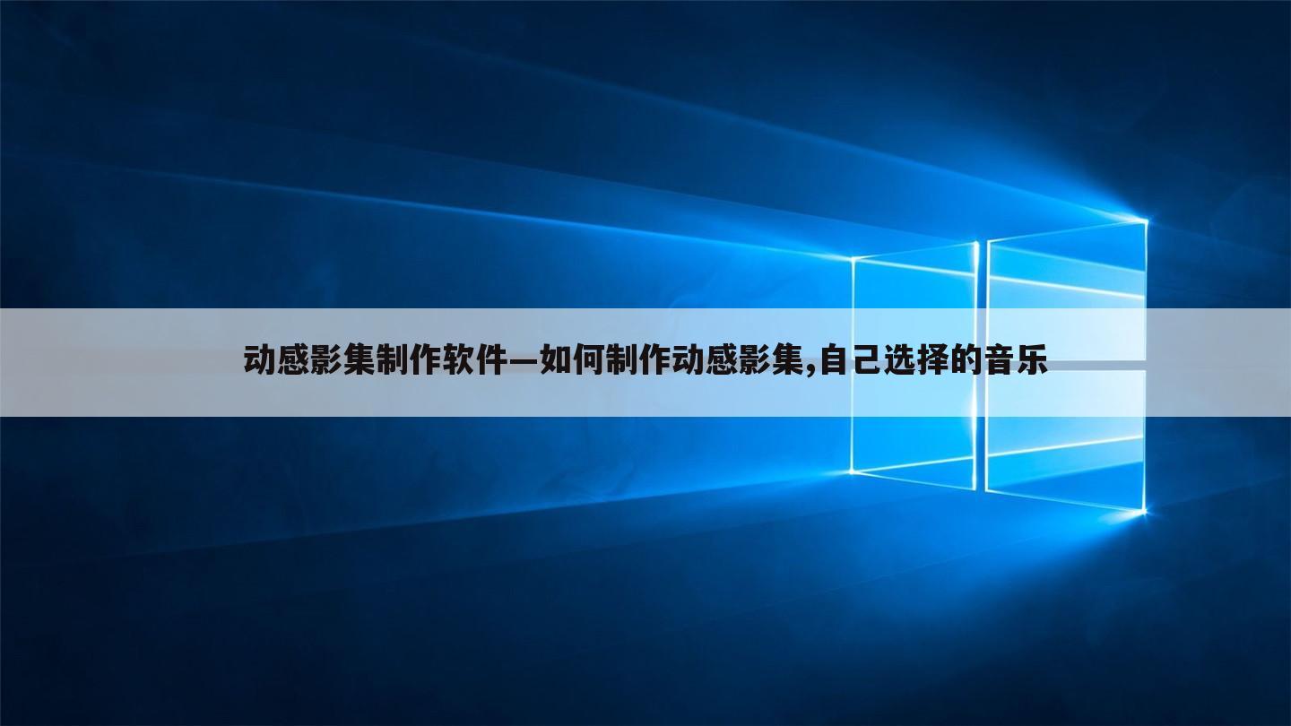 动感影集制作软件—如何制作动感影集,自己选择的音乐
