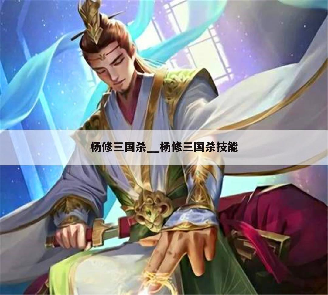 杨修三国杀__杨修三国杀技能