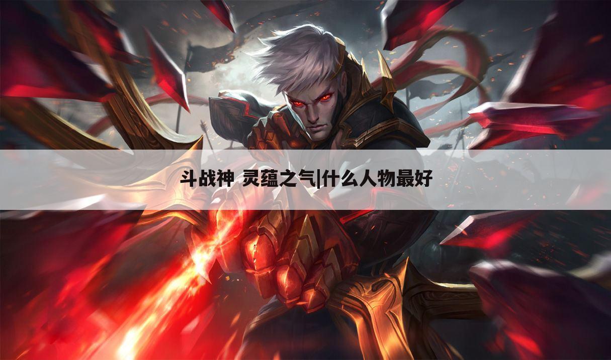 斗战神 灵蕴之气|什么人物最好