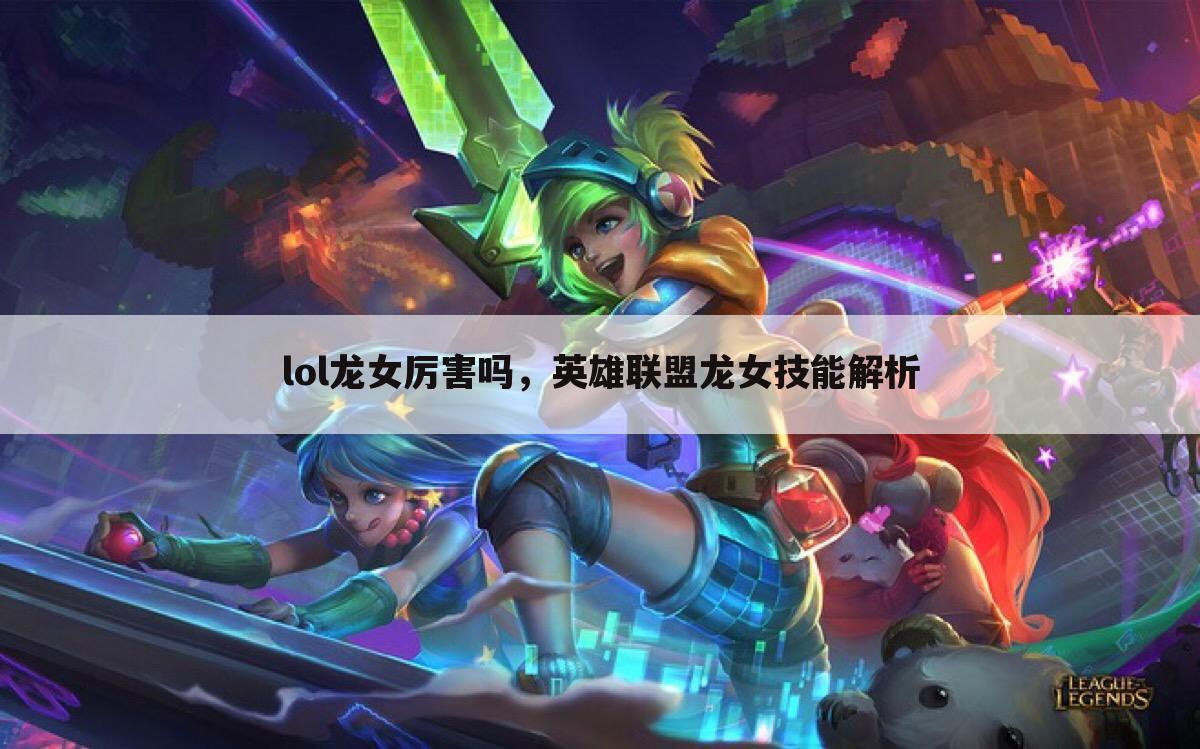 lol龙女厉害吗，英雄联盟龙女技能解析