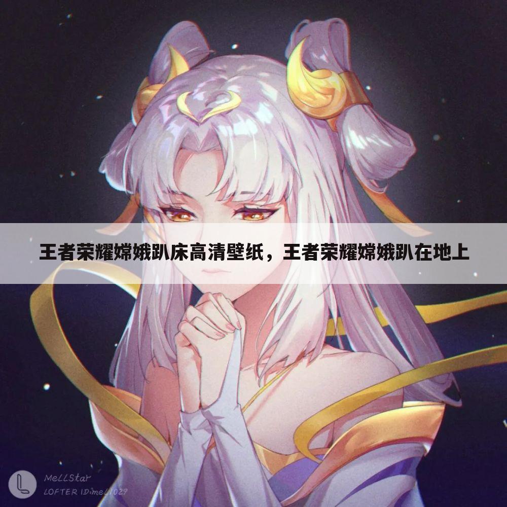 王者荣耀嫦娥趴床高清壁纸，王者荣耀嫦娥趴在地上