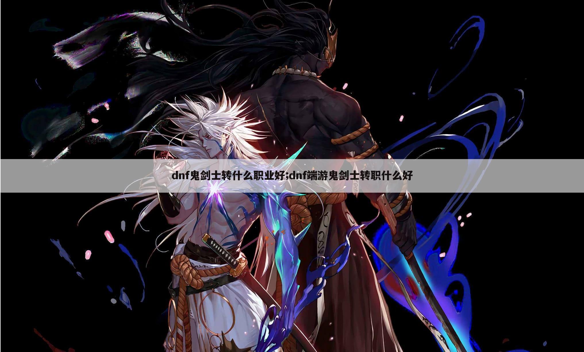 dnf鬼剑士转什么职业好;dnf端游鬼剑士转职什么好