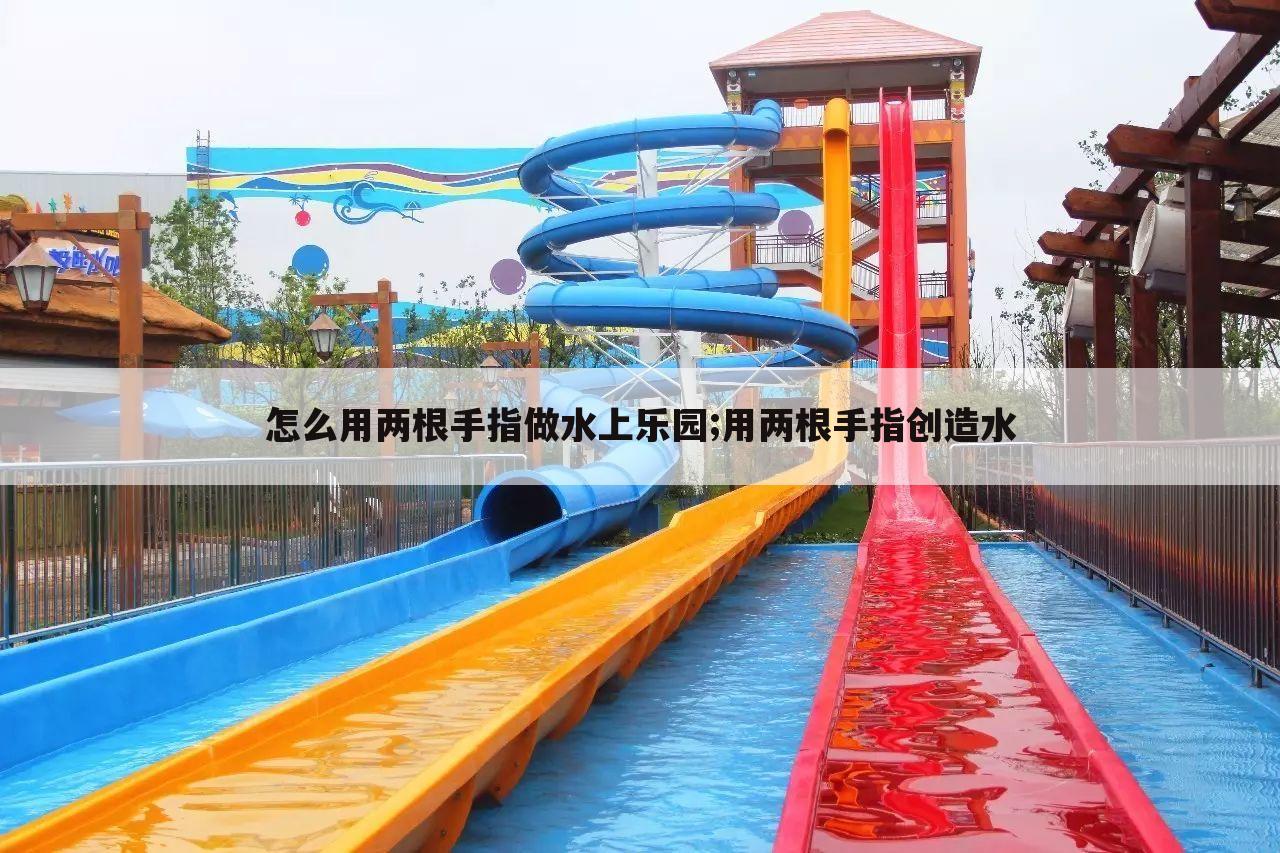 怎么用两根手指做水上乐园;用两根手指创造水