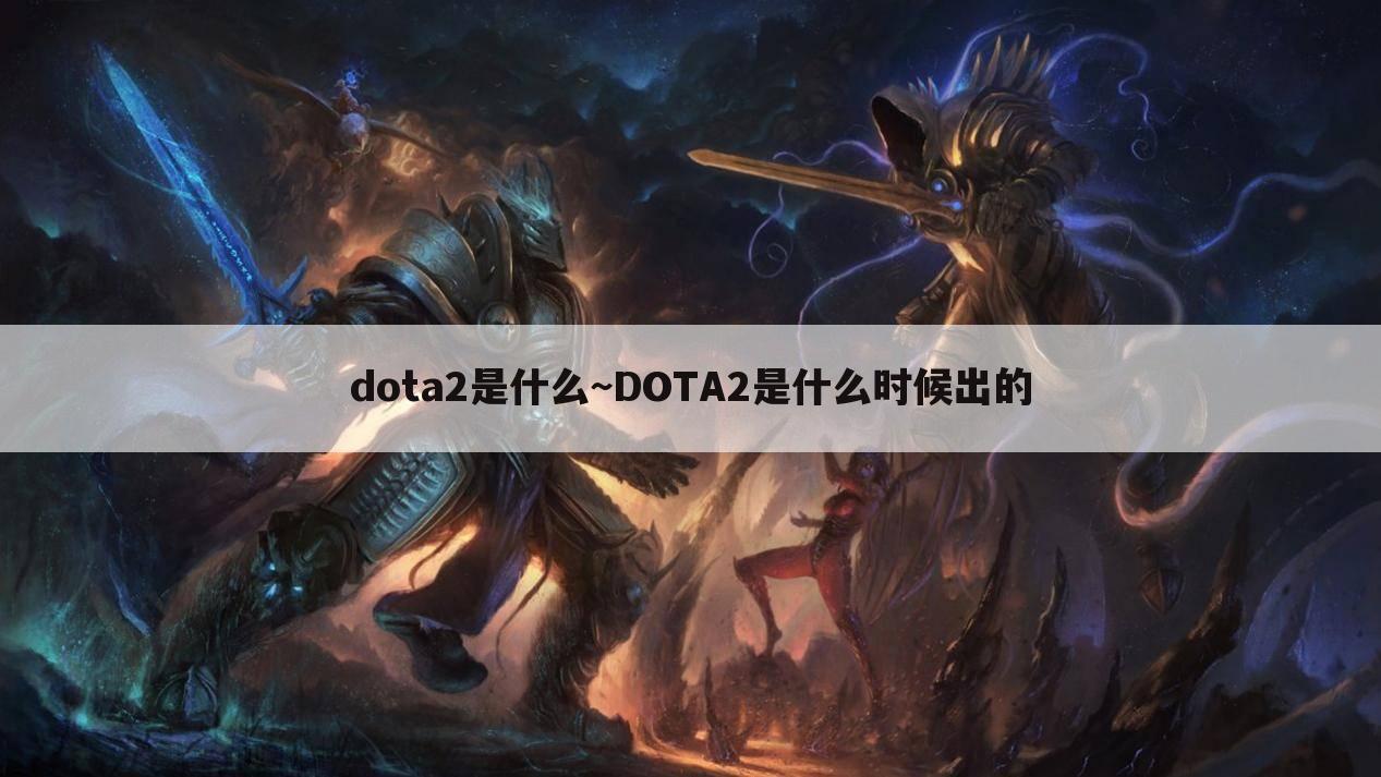 dota2是什么~DOTA2是什么时候出的