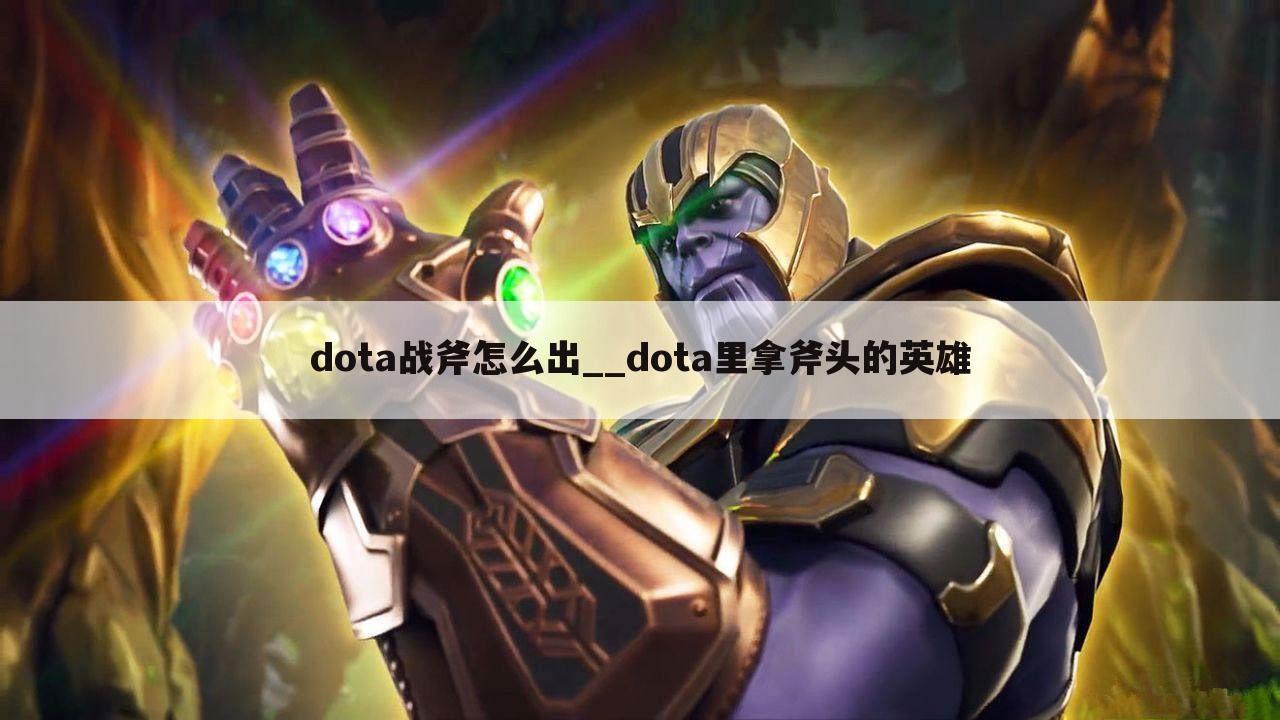 dota战斧怎么出__dota里拿斧头的英雄
