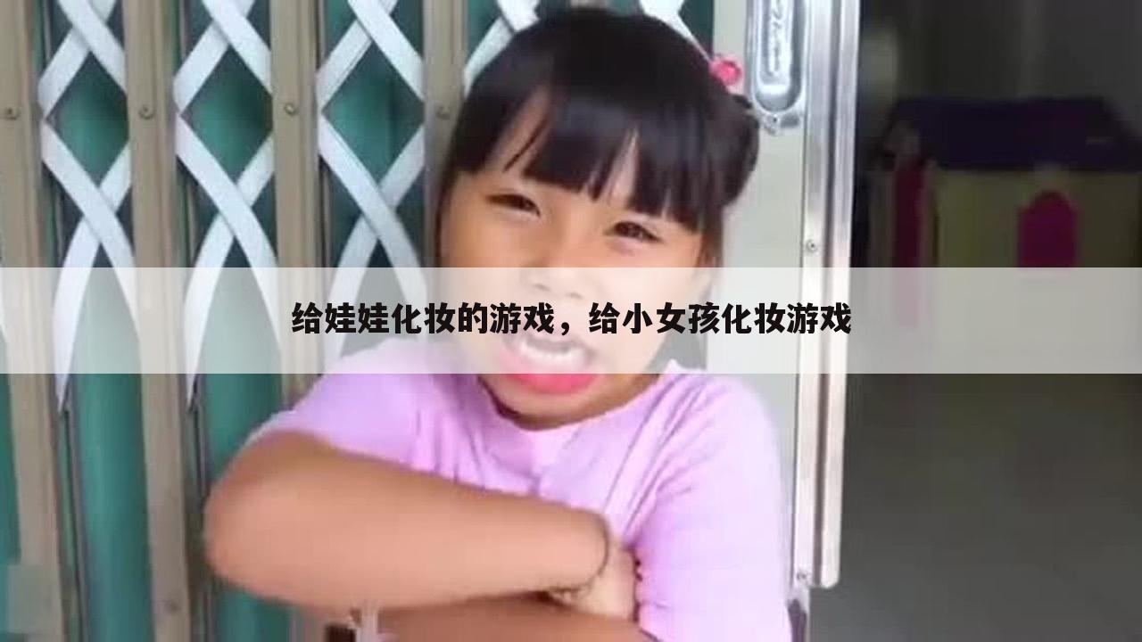 给娃娃化妆的游戏，给小女孩化妆游戏