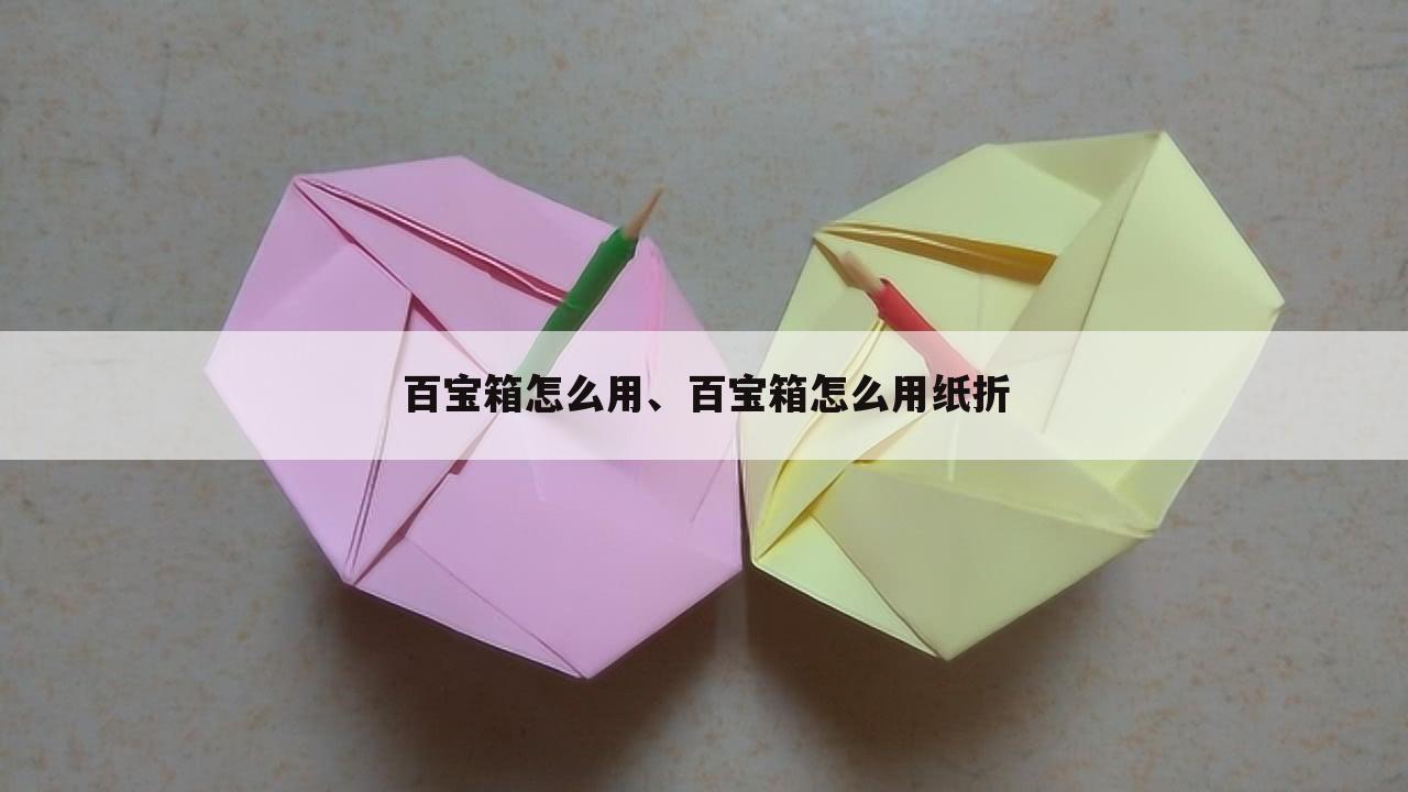 百宝箱怎么用、百宝箱怎么用纸折