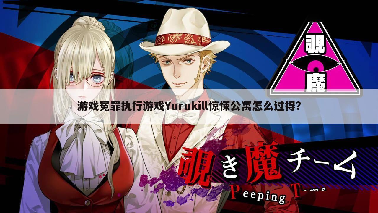 游戏冤罪执行游戏Yurukill惊悚公寓怎么过得?