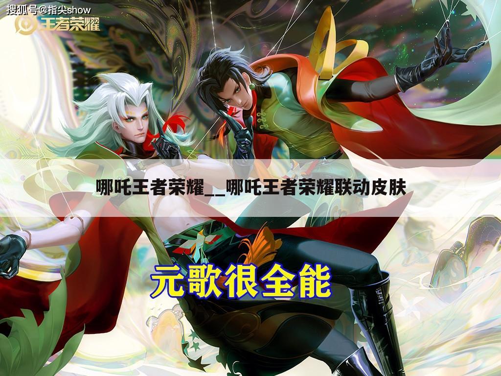 哪吒王者荣耀__哪吒王者荣耀联动皮肤