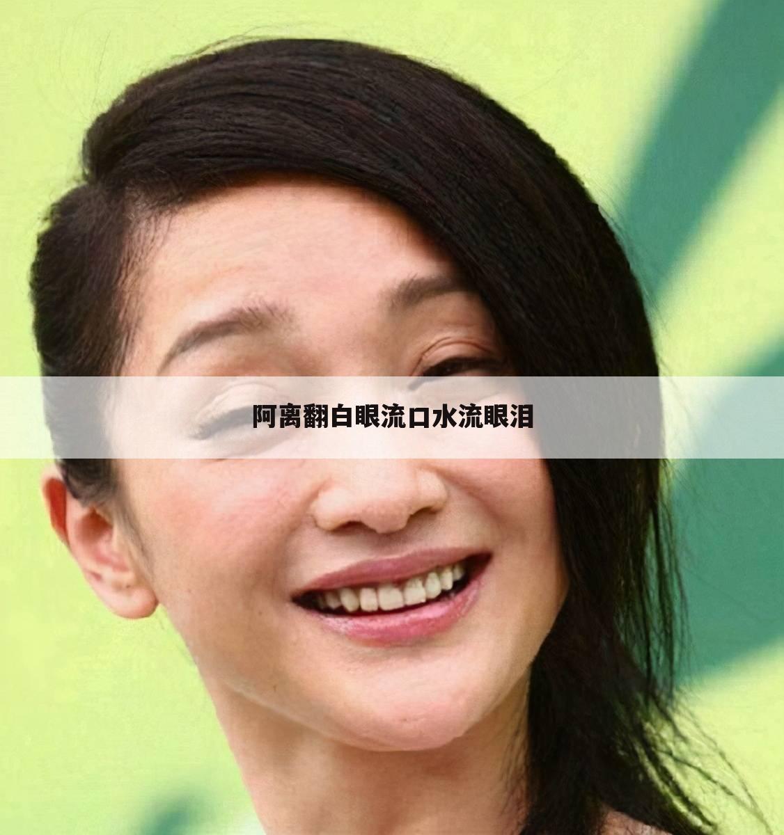 阿离翻白眼流口水流眼泪