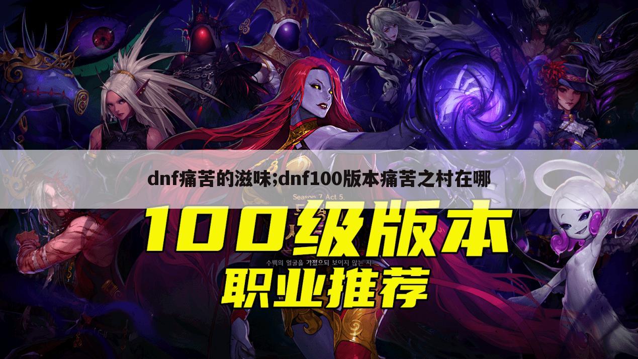 dnf痛苦的滋味;dnf100版本痛苦之村在哪