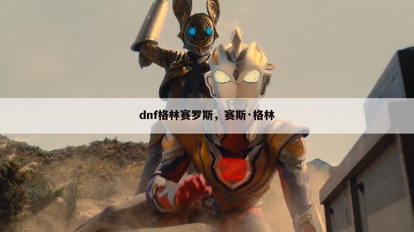 dnf格林赛罗斯，赛斯·格林