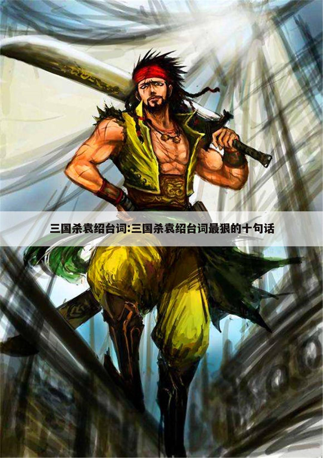 三国杀袁绍台词:三国杀袁绍台词最狠的十句话