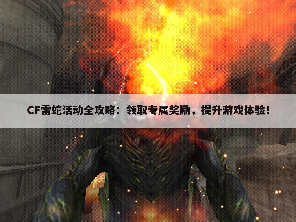 CF雷蛇活动全攻略：领取专属奖励，提升游戏体验！