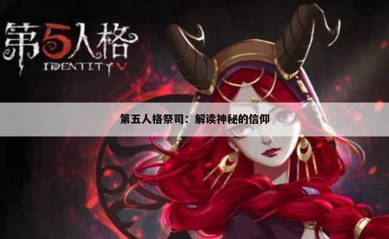 第五人格祭司：解读神秘的信仰
