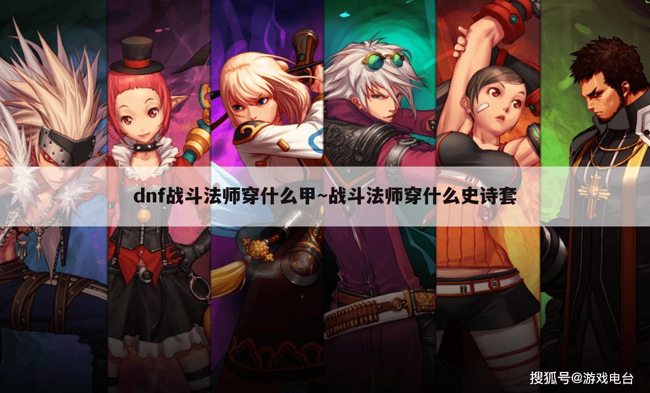 dnf战斗法师穿什么甲~战斗法师穿什么史诗套