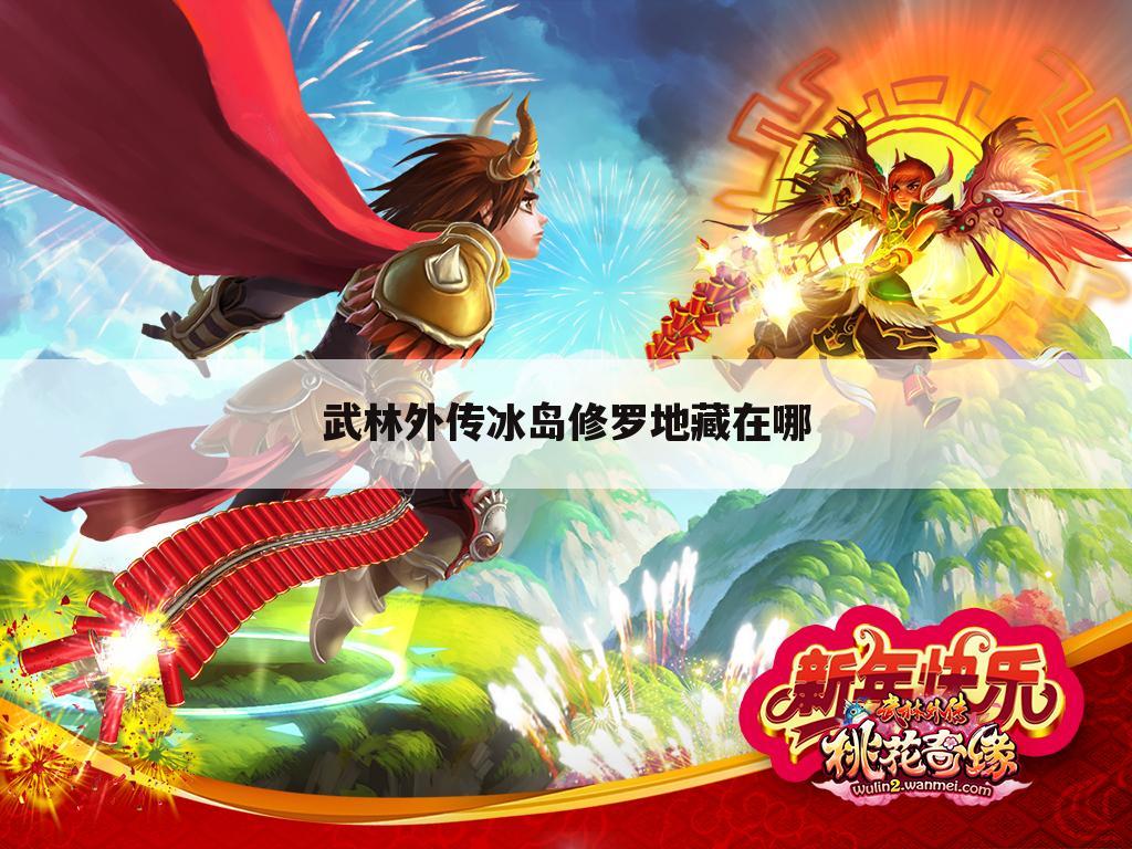 武林外传冰岛修罗地藏在哪