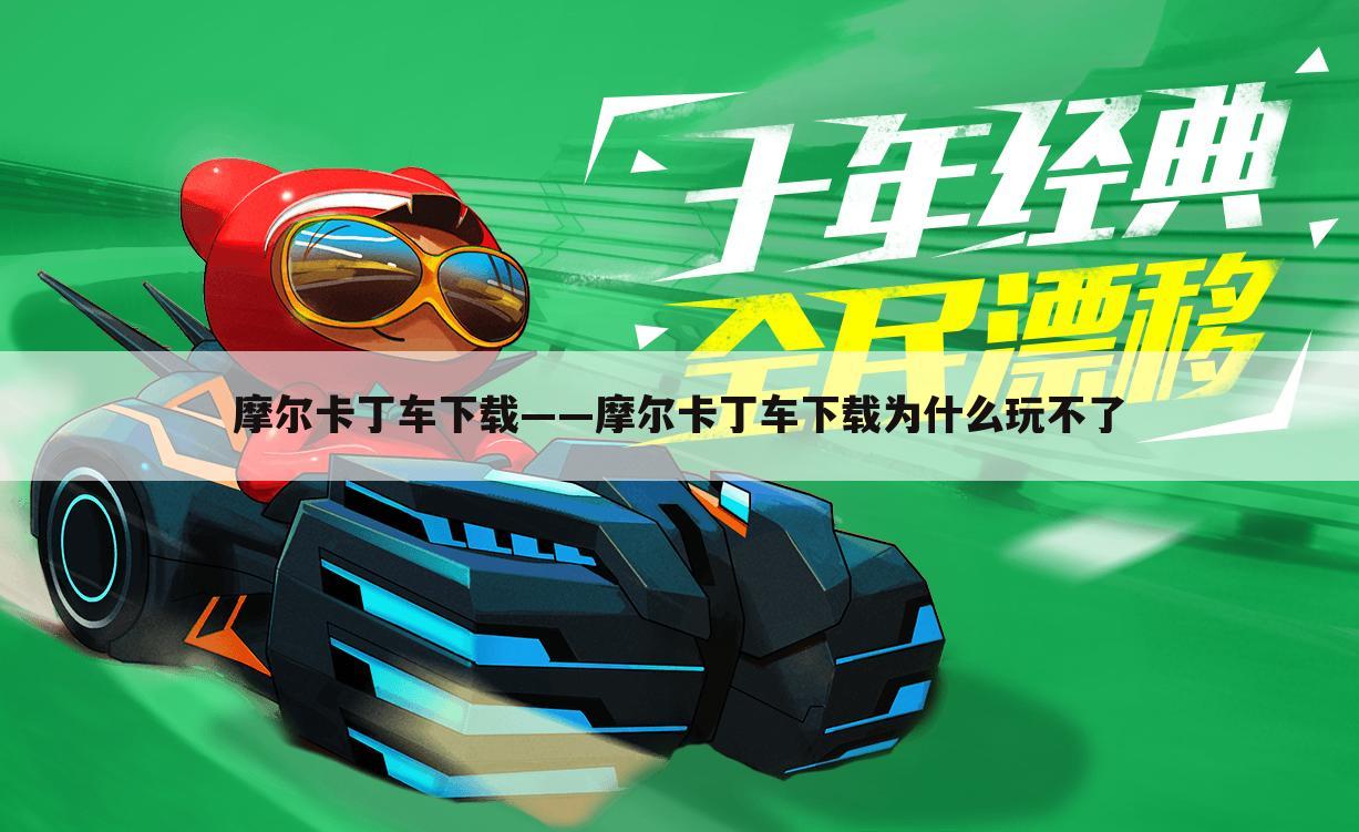 摩尔卡丁车下载——摩尔卡丁车下载为什么玩不了