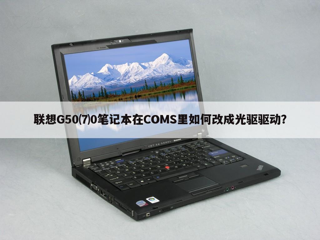 联想G50⑺0笔记本在COMS里如何改成光驱驱动？