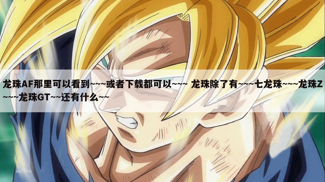 龙珠AF那里可以看到~~~或者下载都可以~~~ 龙珠除了有~~~七龙珠~~~龙珠Z~~~龙珠GT~~还有什么~~
