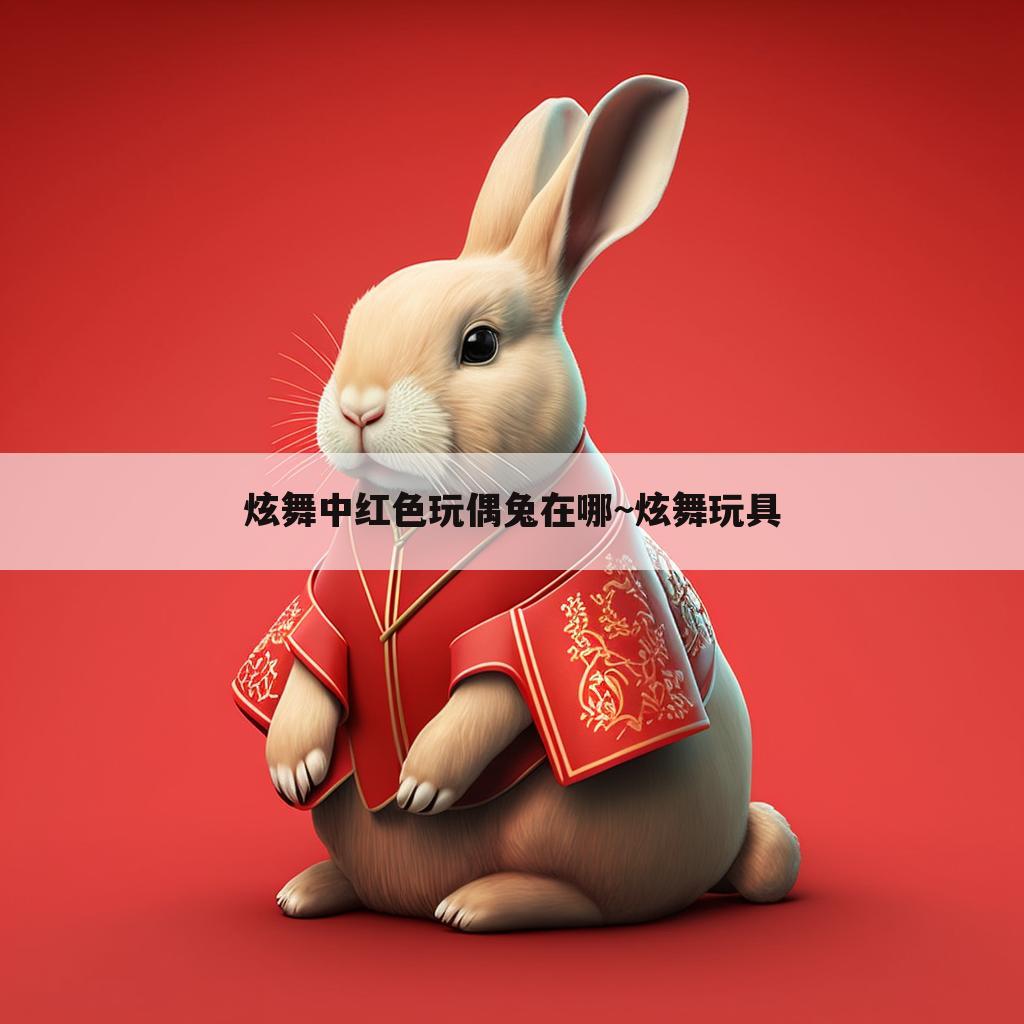 炫舞中红色玩偶兔在哪~炫舞玩具