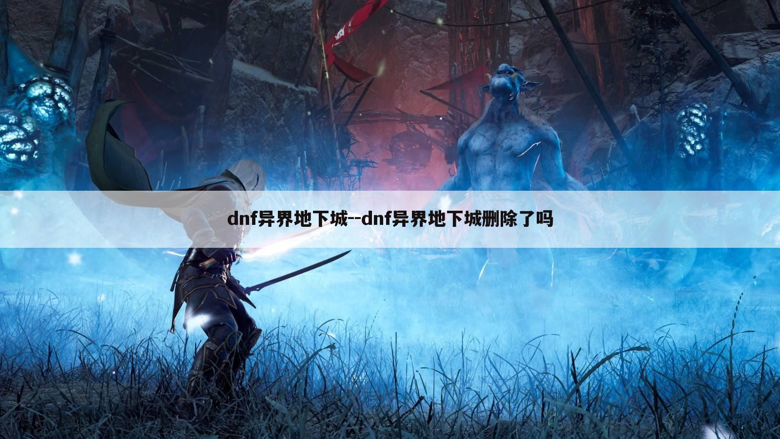 dnf异界地下城--dnf异界地下城删除了吗