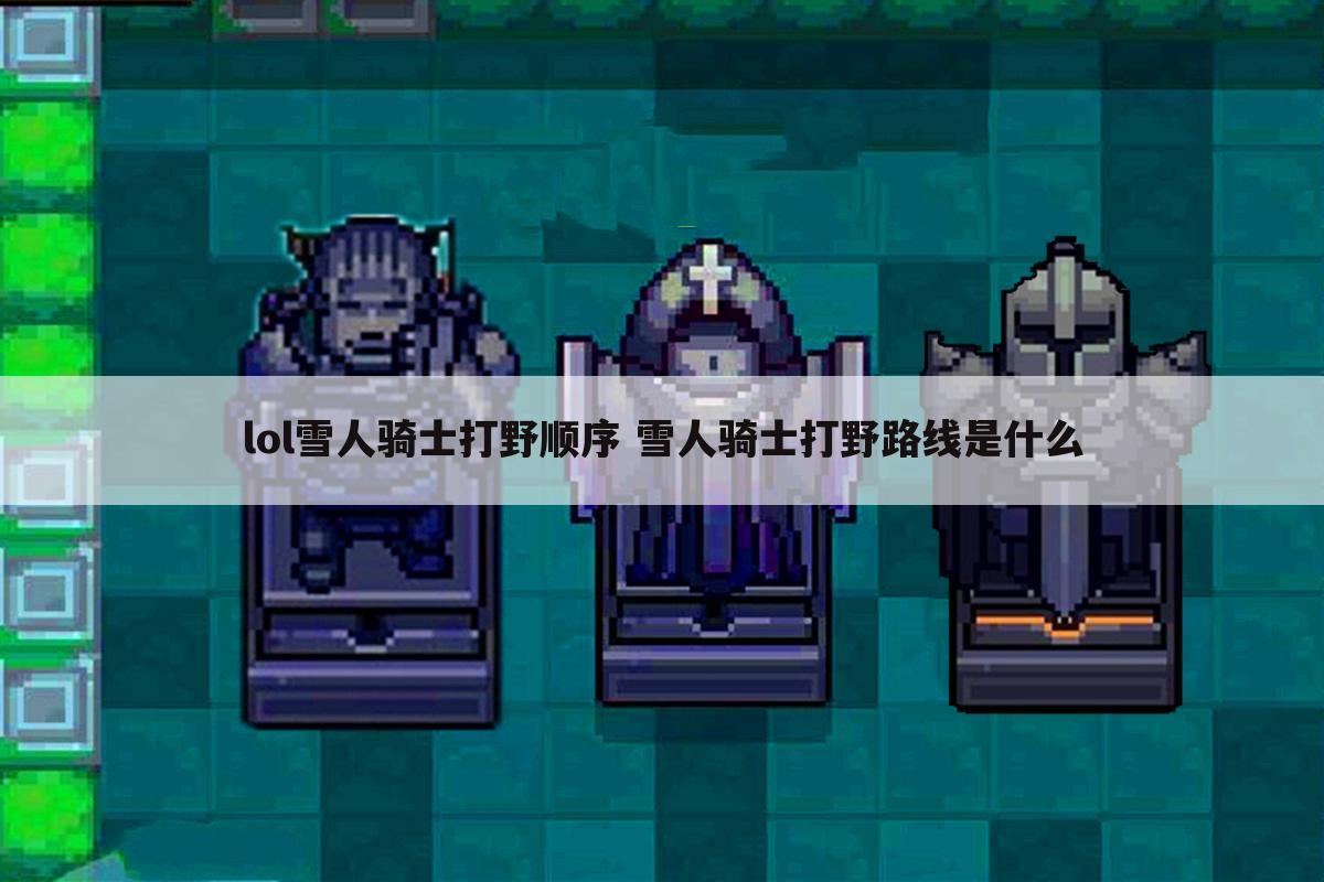 lol雪人骑士打野顺序 雪人骑士打野路线是什么
