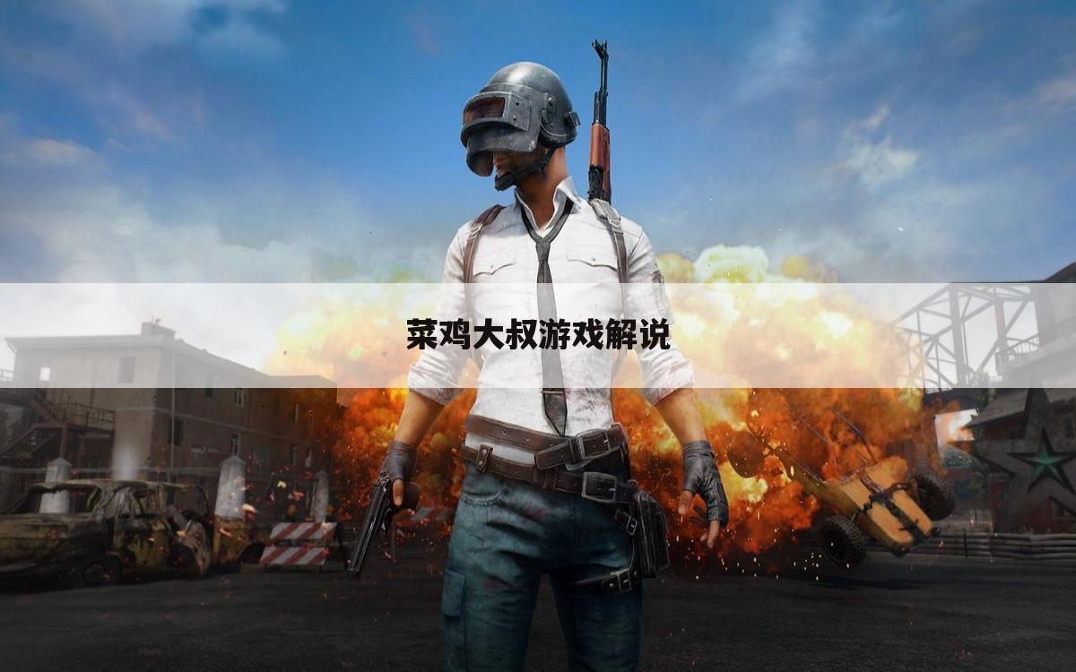 菜鸡大叔游戏解说