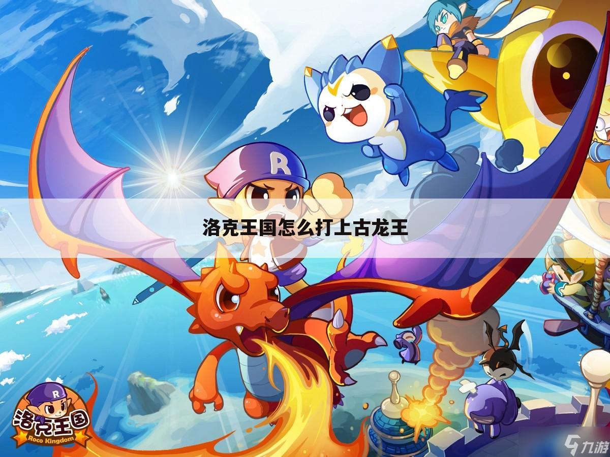 洛克王国怎么打上古龙王