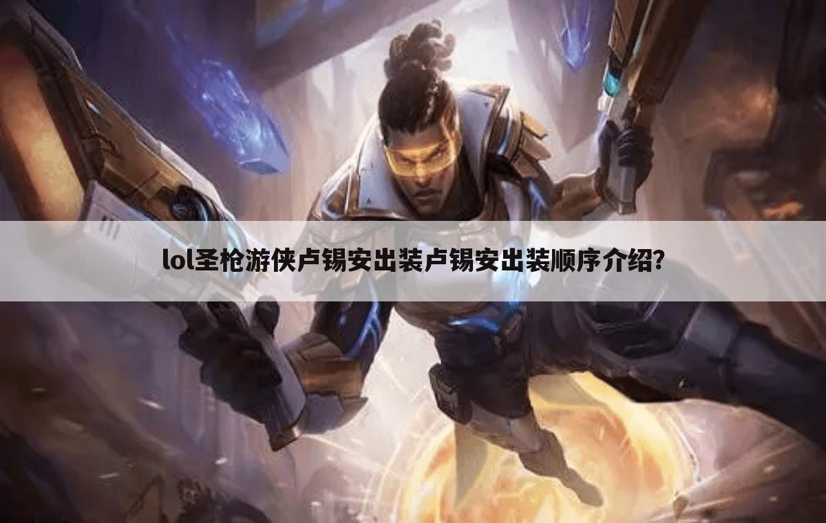 lol圣枪游侠卢锡安出装卢锡安出装顺序介绍?