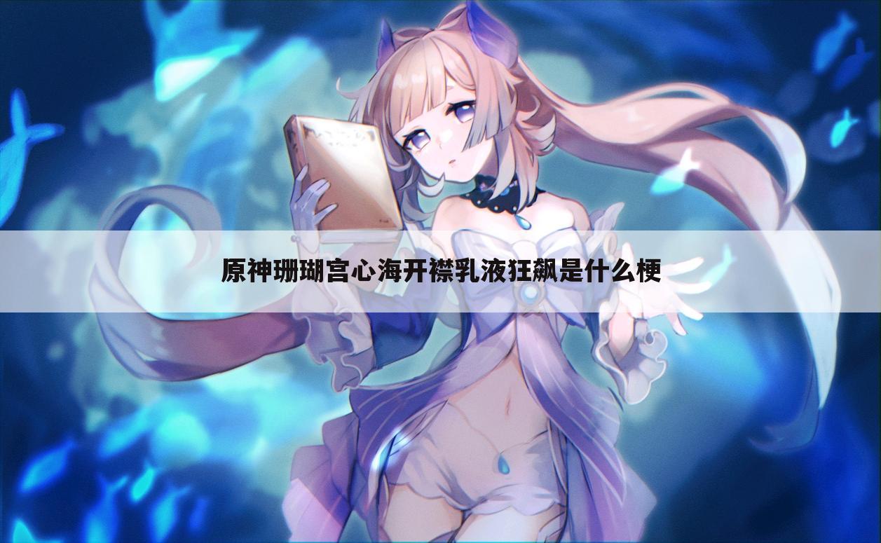 原神珊瑚宫心海开襟乳液狂飙是什么梗